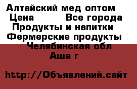 Алтайский мед оптом! › Цена ­ 130 - Все города Продукты и напитки » Фермерские продукты   . Челябинская обл.,Аша г.